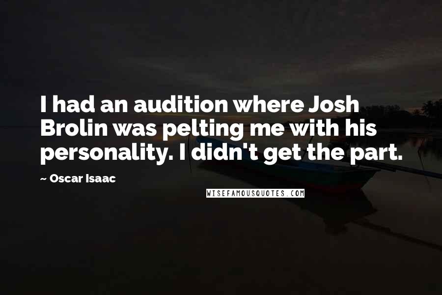 Oscar Isaac Quotes: I had an audition where Josh Brolin was pelting me with his personality. I didn't get the part.