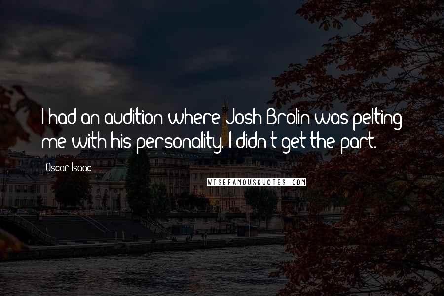 Oscar Isaac Quotes: I had an audition where Josh Brolin was pelting me with his personality. I didn't get the part.