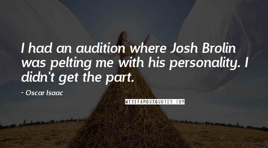 Oscar Isaac Quotes: I had an audition where Josh Brolin was pelting me with his personality. I didn't get the part.