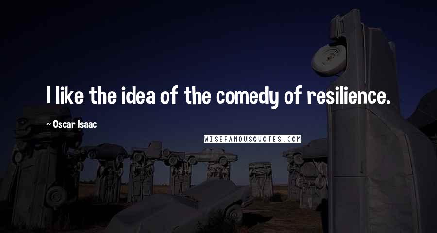 Oscar Isaac Quotes: I like the idea of the comedy of resilience.