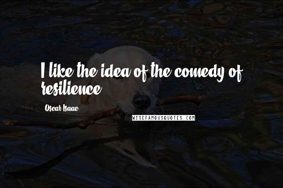 Oscar Isaac Quotes: I like the idea of the comedy of resilience.