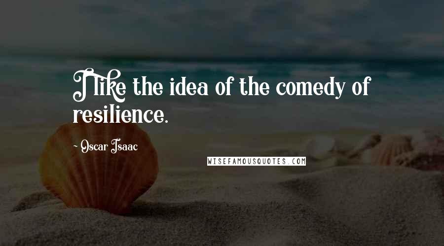 Oscar Isaac Quotes: I like the idea of the comedy of resilience.