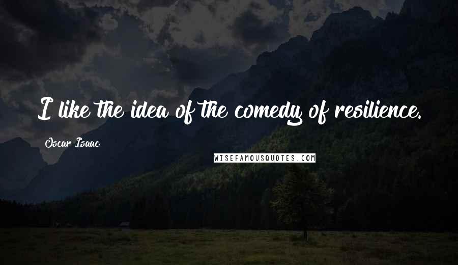 Oscar Isaac Quotes: I like the idea of the comedy of resilience.