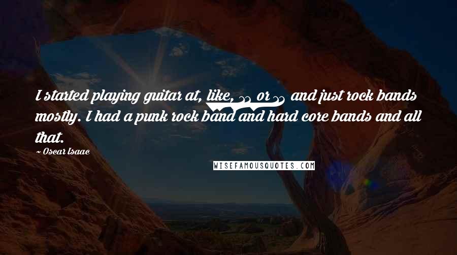 Oscar Isaac Quotes: I started playing guitar at, like, 12 or 13 and just rock bands mostly. I had a punk rock band and hard core bands and all that.