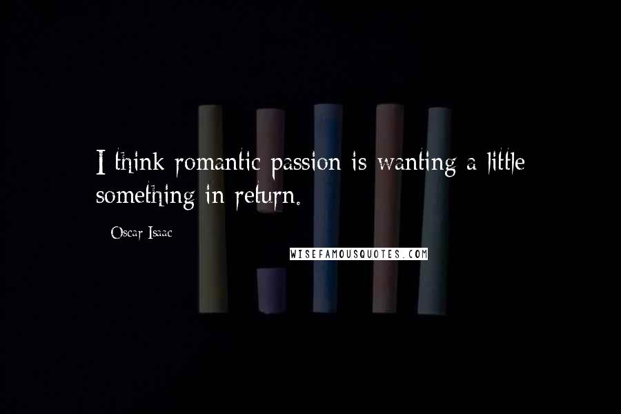 Oscar Isaac Quotes: I think romantic passion is wanting a little something in return.