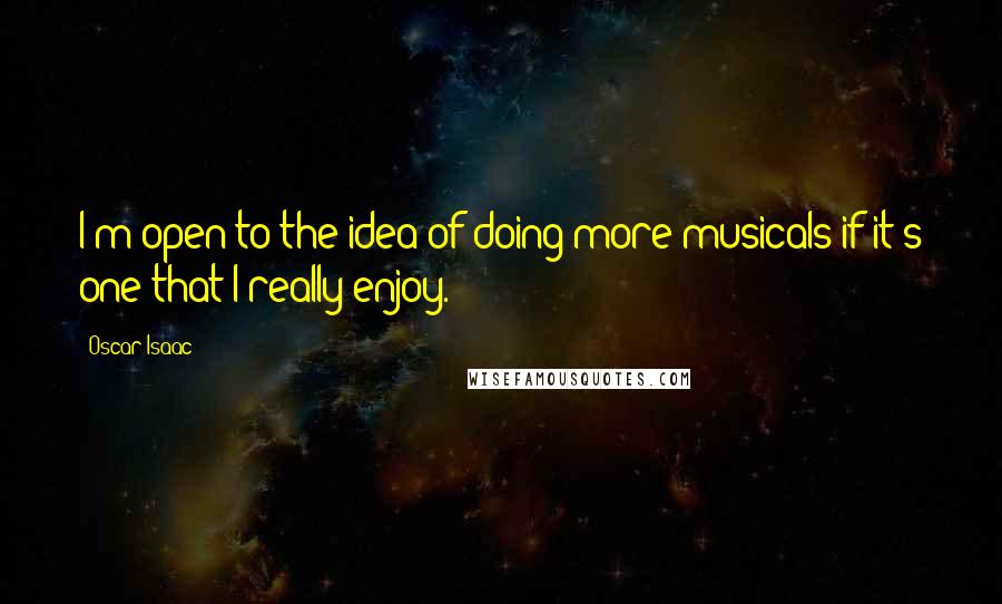 Oscar Isaac Quotes: I'm open to the idea of doing more musicals if it's one that I really enjoy.