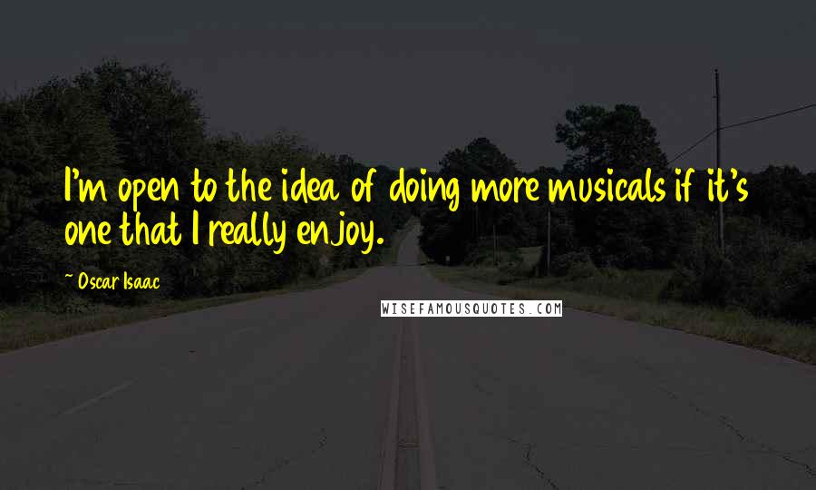 Oscar Isaac Quotes: I'm open to the idea of doing more musicals if it's one that I really enjoy.