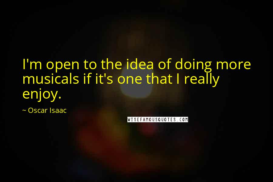 Oscar Isaac Quotes: I'm open to the idea of doing more musicals if it's one that I really enjoy.