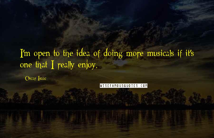 Oscar Isaac Quotes: I'm open to the idea of doing more musicals if it's one that I really enjoy.