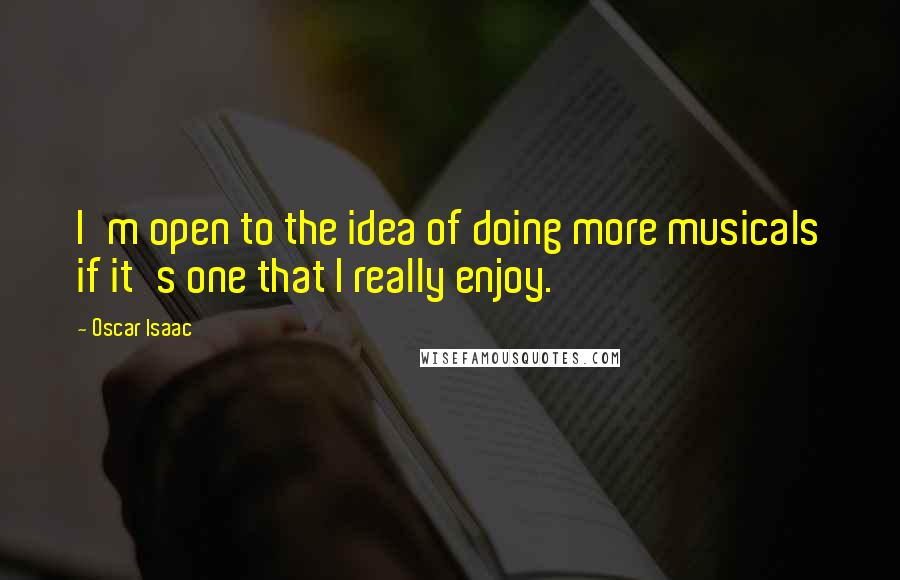Oscar Isaac Quotes: I'm open to the idea of doing more musicals if it's one that I really enjoy.