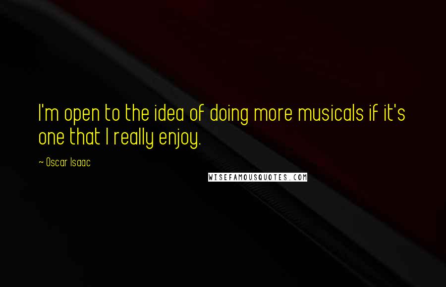 Oscar Isaac Quotes: I'm open to the idea of doing more musicals if it's one that I really enjoy.