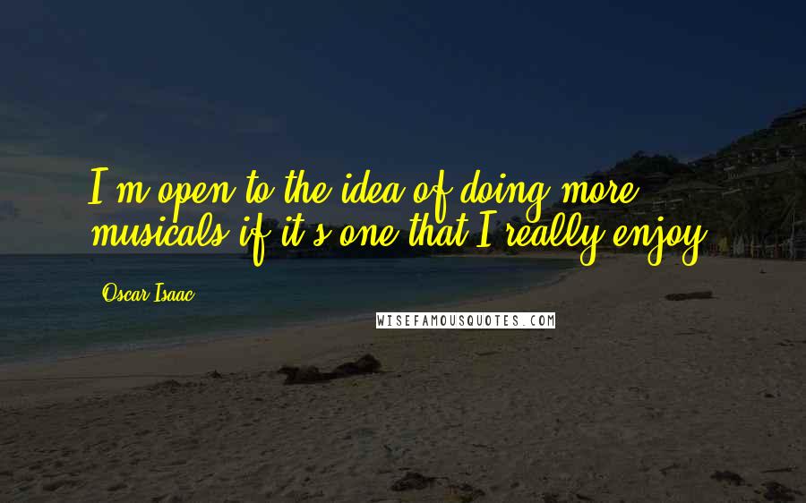 Oscar Isaac Quotes: I'm open to the idea of doing more musicals if it's one that I really enjoy.