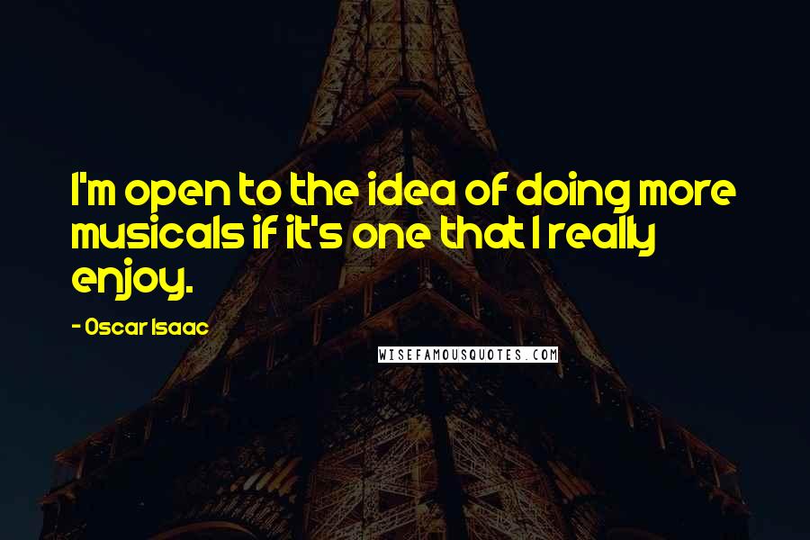 Oscar Isaac Quotes: I'm open to the idea of doing more musicals if it's one that I really enjoy.