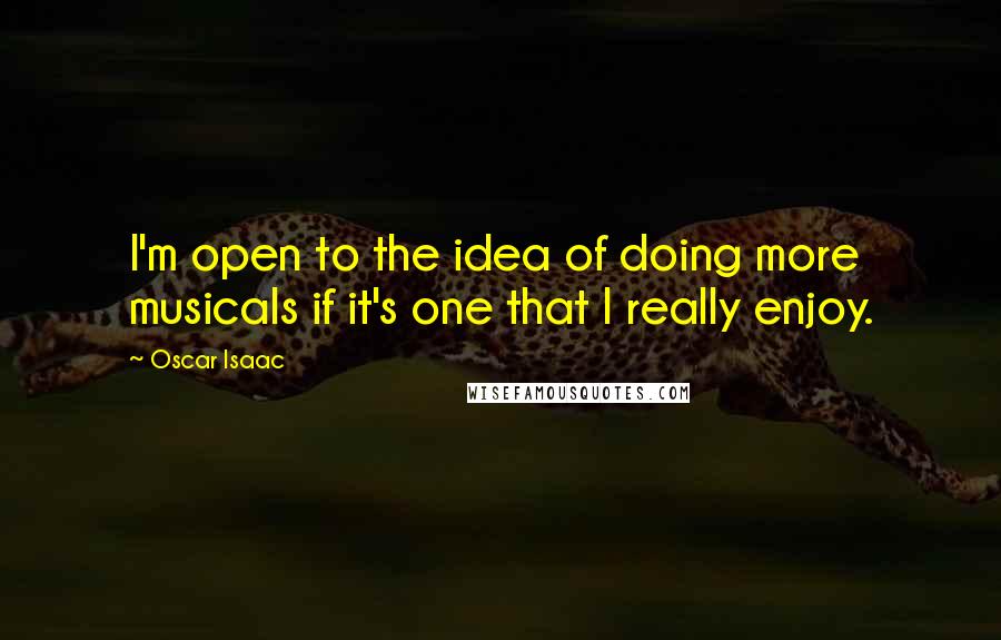 Oscar Isaac Quotes: I'm open to the idea of doing more musicals if it's one that I really enjoy.