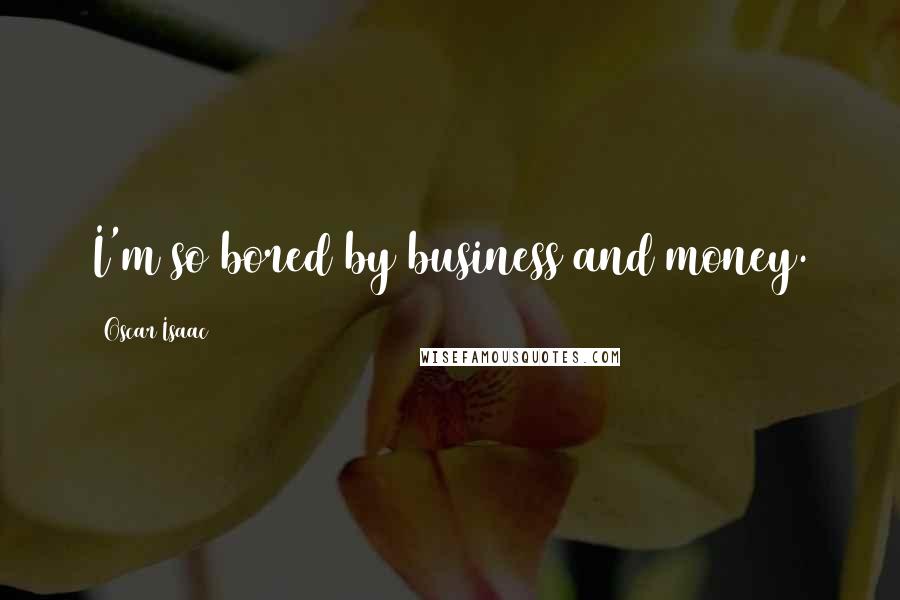 Oscar Isaac Quotes: I'm so bored by business and money.