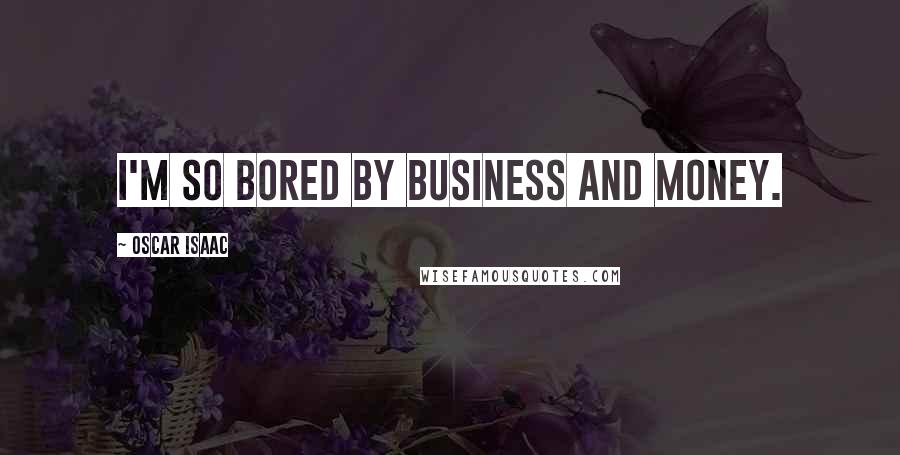 Oscar Isaac Quotes: I'm so bored by business and money.