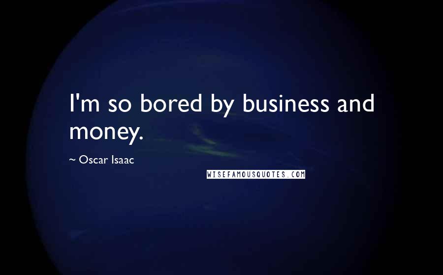 Oscar Isaac Quotes: I'm so bored by business and money.