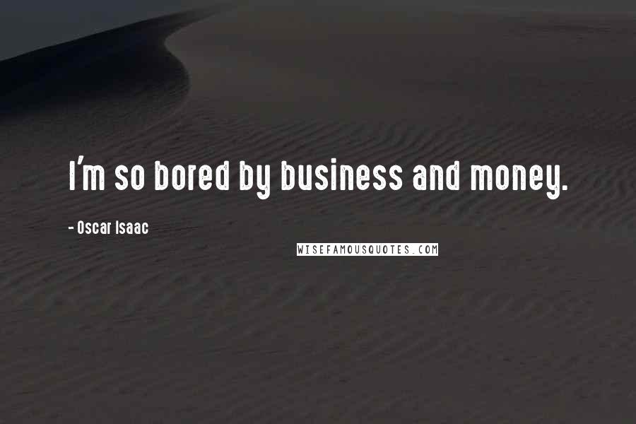 Oscar Isaac Quotes: I'm so bored by business and money.