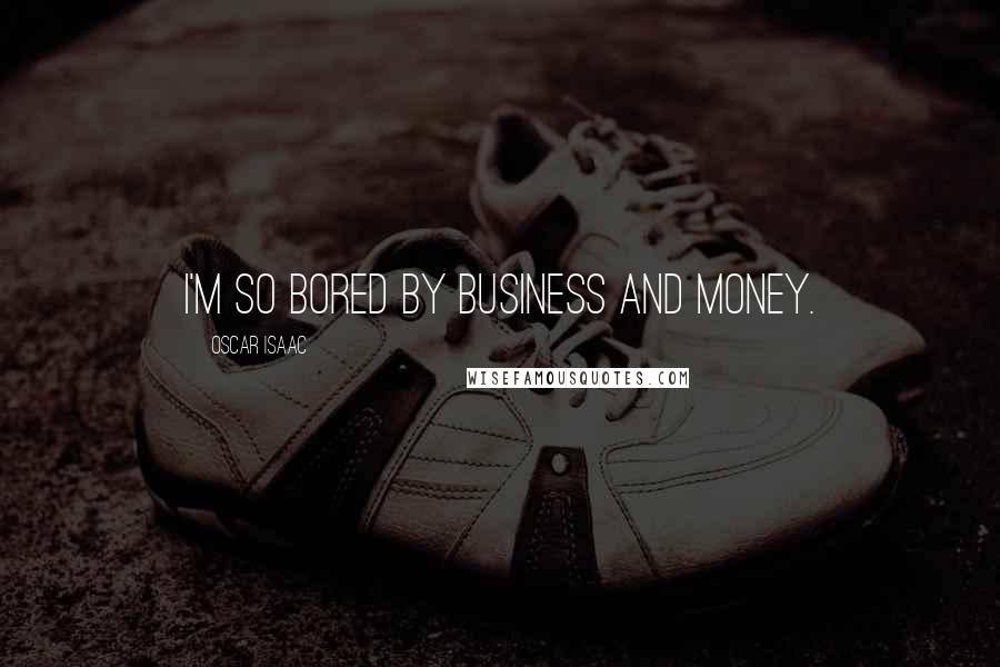 Oscar Isaac Quotes: I'm so bored by business and money.