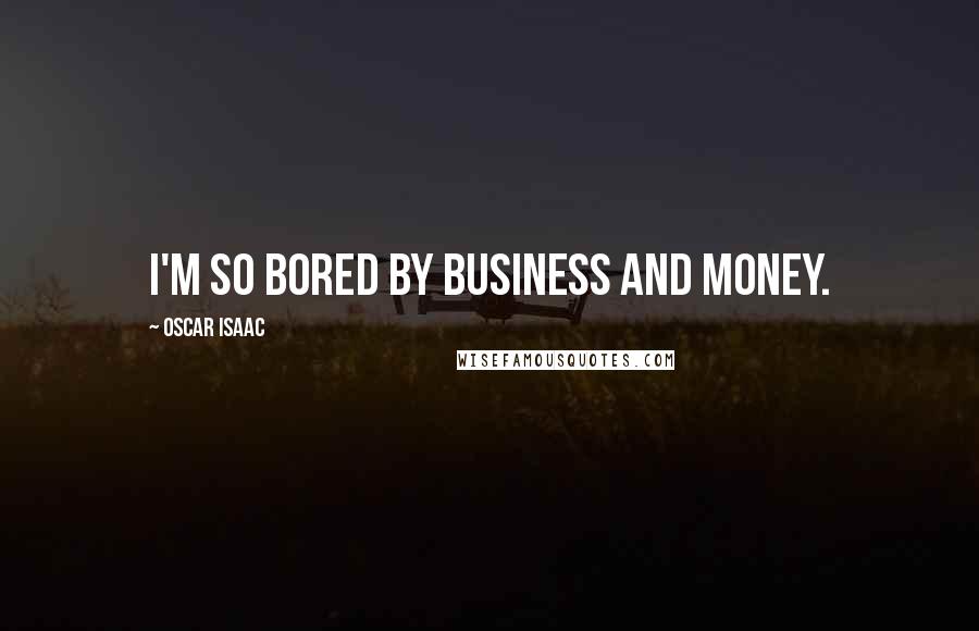 Oscar Isaac Quotes: I'm so bored by business and money.