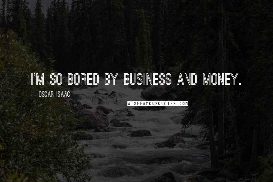 Oscar Isaac Quotes: I'm so bored by business and money.