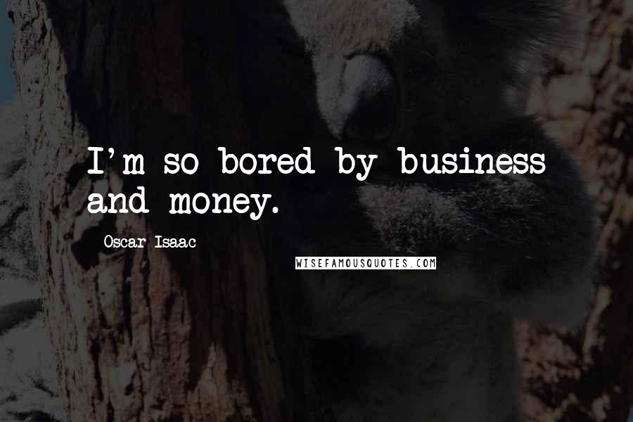 Oscar Isaac Quotes: I'm so bored by business and money.