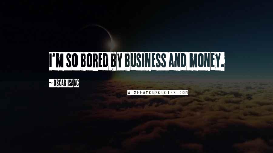 Oscar Isaac Quotes: I'm so bored by business and money.