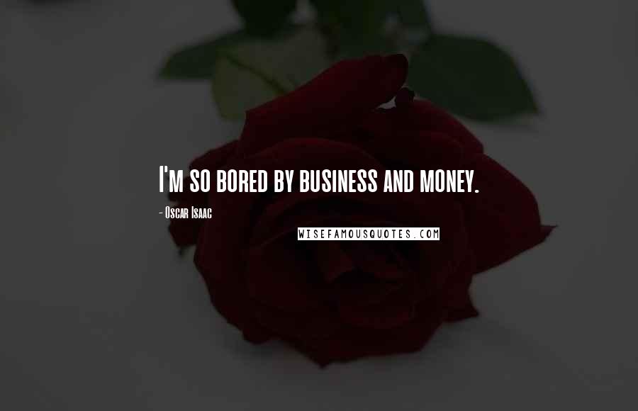 Oscar Isaac Quotes: I'm so bored by business and money.