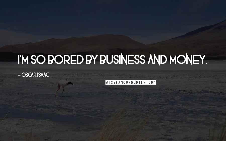 Oscar Isaac Quotes: I'm so bored by business and money.