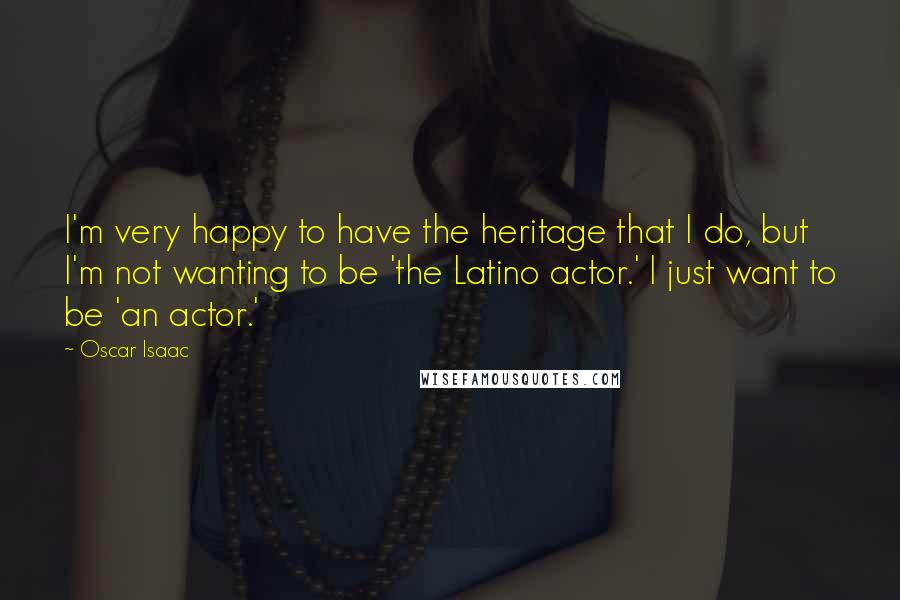 Oscar Isaac Quotes: I'm very happy to have the heritage that I do, but I'm not wanting to be 'the Latino actor.' I just want to be 'an actor.'