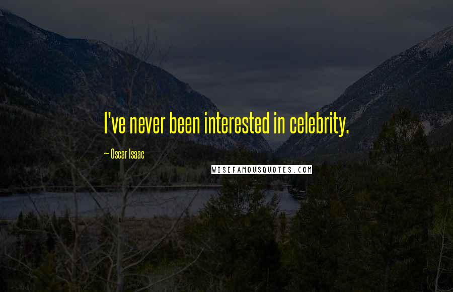 Oscar Isaac Quotes: I've never been interested in celebrity.