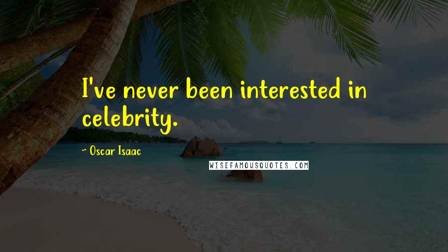 Oscar Isaac Quotes: I've never been interested in celebrity.