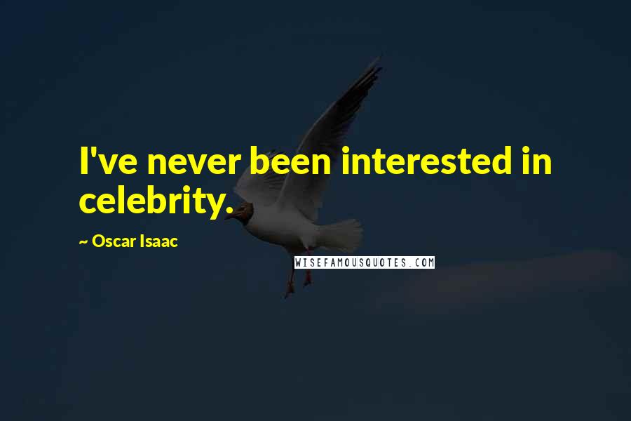 Oscar Isaac Quotes: I've never been interested in celebrity.