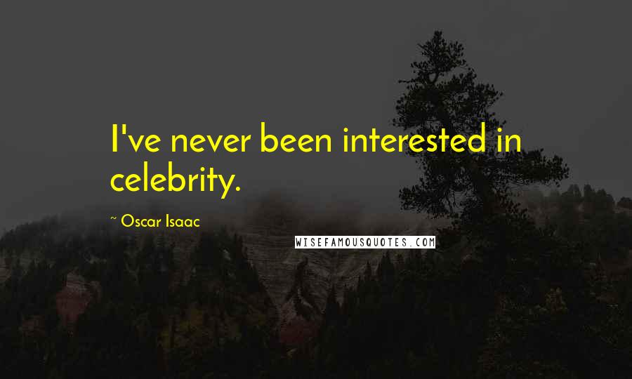 Oscar Isaac Quotes: I've never been interested in celebrity.