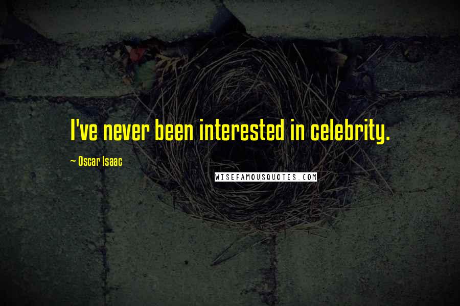 Oscar Isaac Quotes: I've never been interested in celebrity.