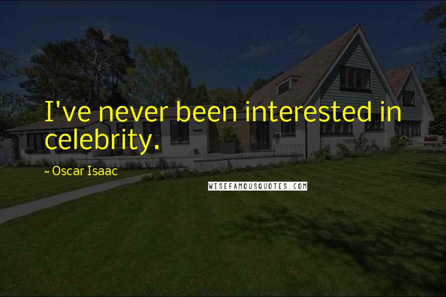 Oscar Isaac Quotes: I've never been interested in celebrity.