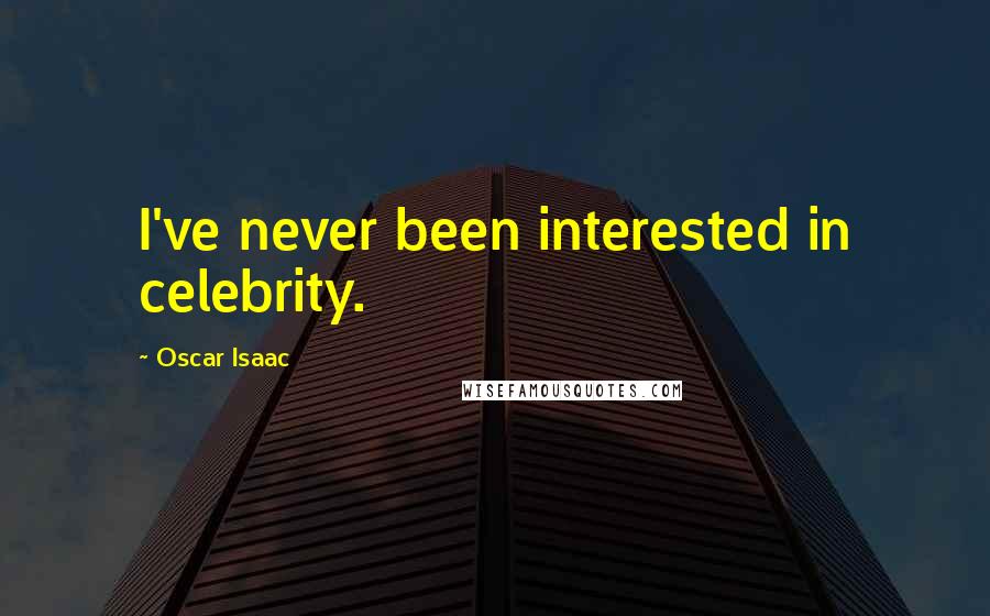 Oscar Isaac Quotes: I've never been interested in celebrity.