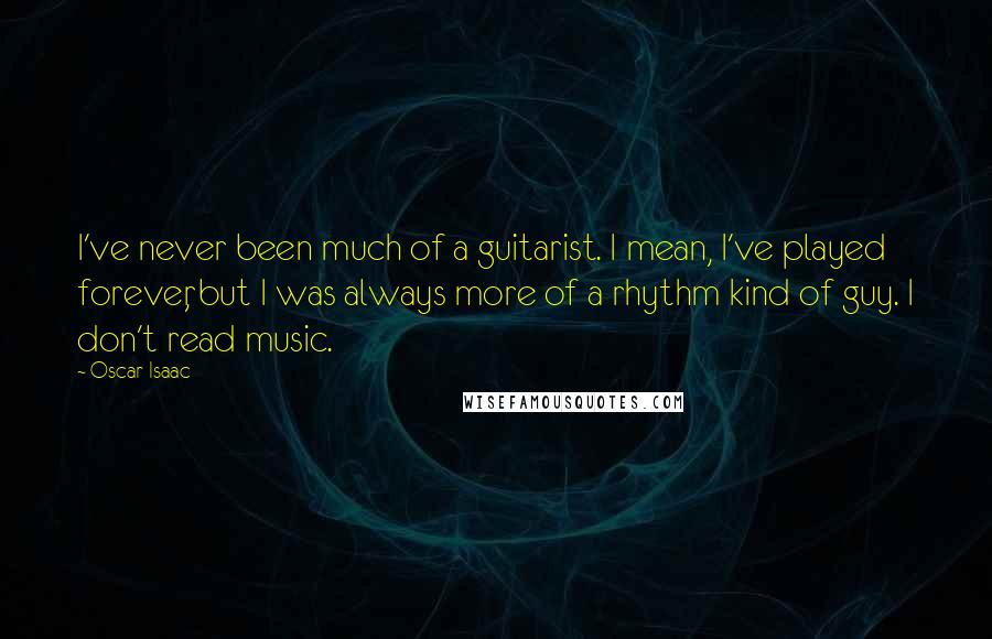 Oscar Isaac Quotes: I've never been much of a guitarist. I mean, I've played forever, but I was always more of a rhythm kind of guy. I don't read music.