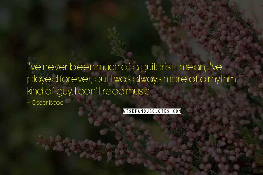 Oscar Isaac Quotes: I've never been much of a guitarist. I mean, I've played forever, but I was always more of a rhythm kind of guy. I don't read music.
