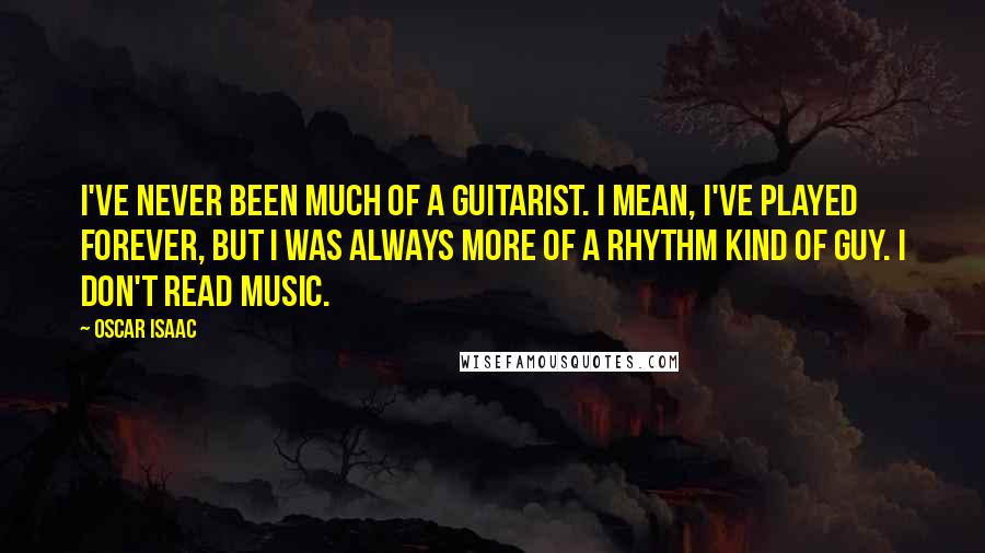 Oscar Isaac Quotes: I've never been much of a guitarist. I mean, I've played forever, but I was always more of a rhythm kind of guy. I don't read music.