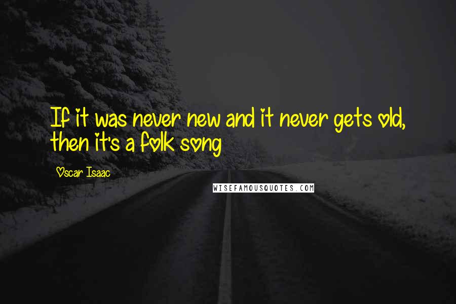 Oscar Isaac Quotes: If it was never new and it never gets old, then it's a folk song