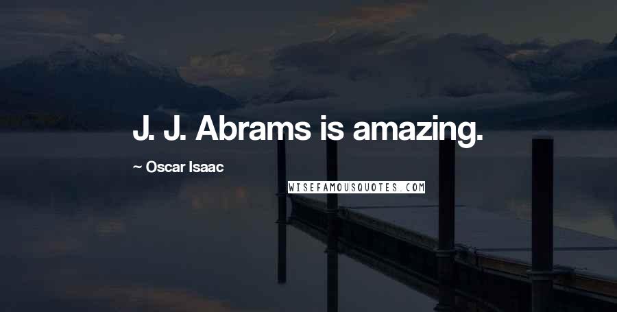 Oscar Isaac Quotes: J. J. Abrams is amazing.