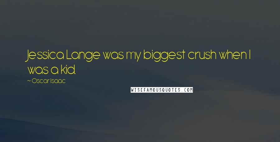 Oscar Isaac Quotes: Jessica Lange was my biggest crush when I was a kid.