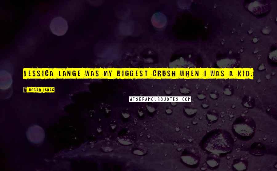 Oscar Isaac Quotes: Jessica Lange was my biggest crush when I was a kid.