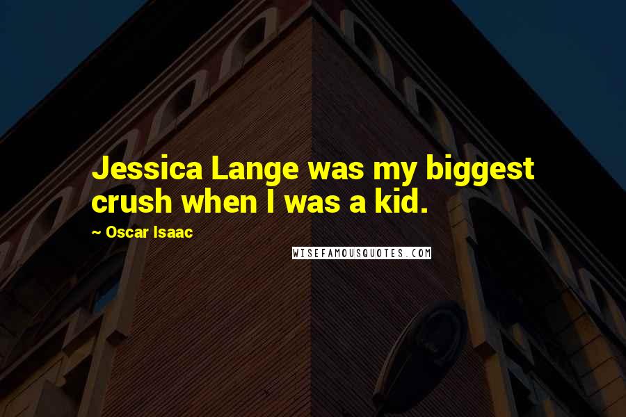 Oscar Isaac Quotes: Jessica Lange was my biggest crush when I was a kid.