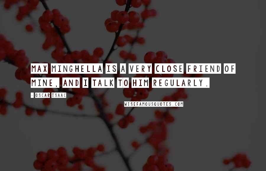 Oscar Isaac Quotes: Max Minghella is a very close friend of mine, and I talk to him regularly.