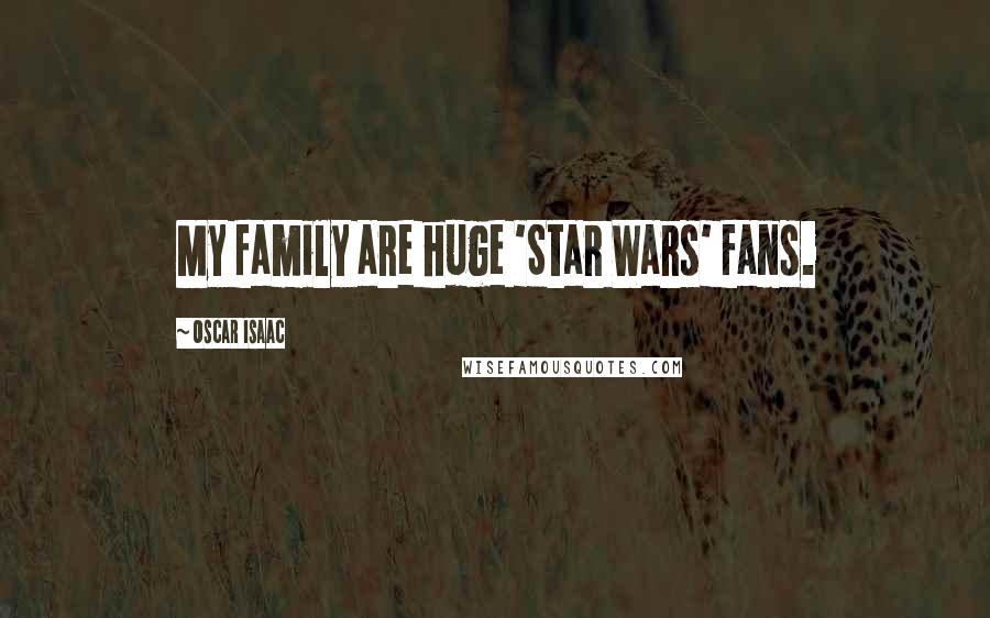 Oscar Isaac Quotes: My family are huge 'Star Wars' fans.