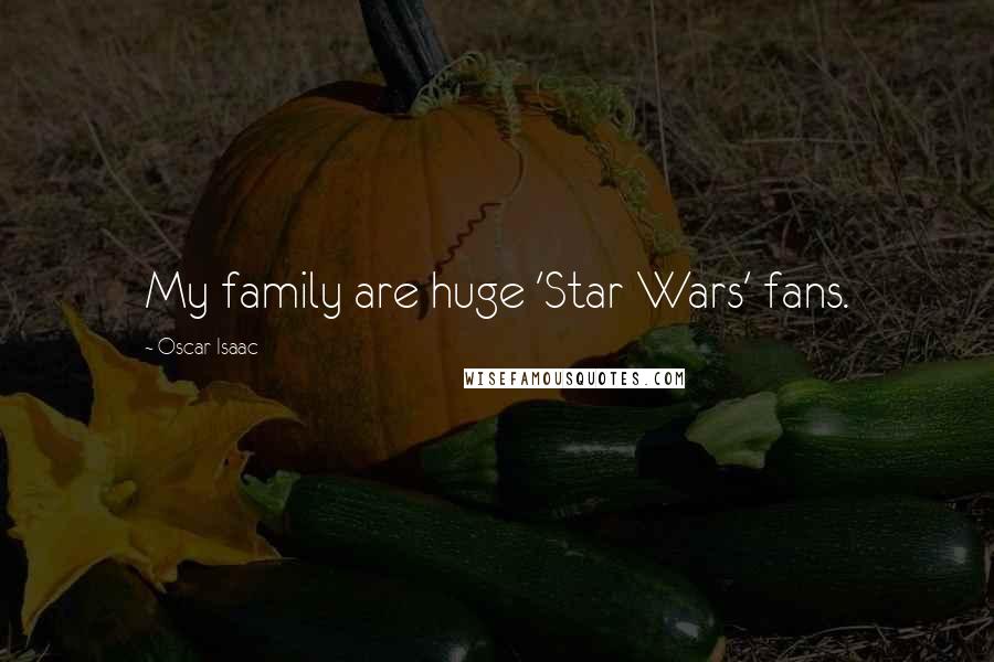 Oscar Isaac Quotes: My family are huge 'Star Wars' fans.