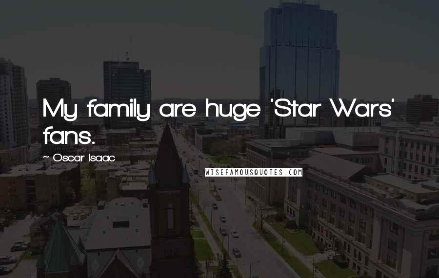 Oscar Isaac Quotes: My family are huge 'Star Wars' fans.