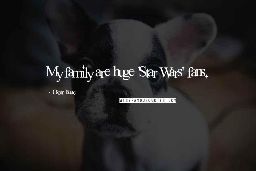 Oscar Isaac Quotes: My family are huge 'Star Wars' fans.